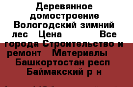 Деревянное домостроение Вологодский зимний лес › Цена ­ 8 000 - Все города Строительство и ремонт » Материалы   . Башкортостан респ.,Баймакский р-н